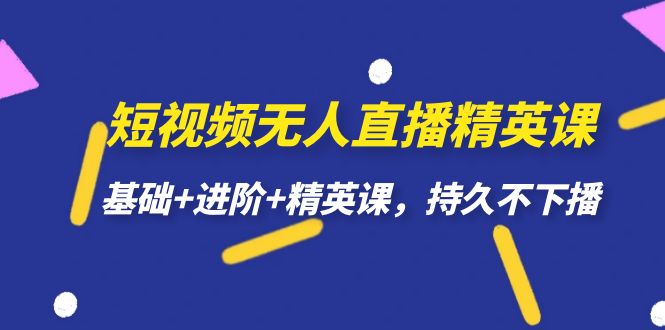 【副业项目7344期】短视频无人直播-精英课，基础+进阶+精英课，持久不下播-云起副业网