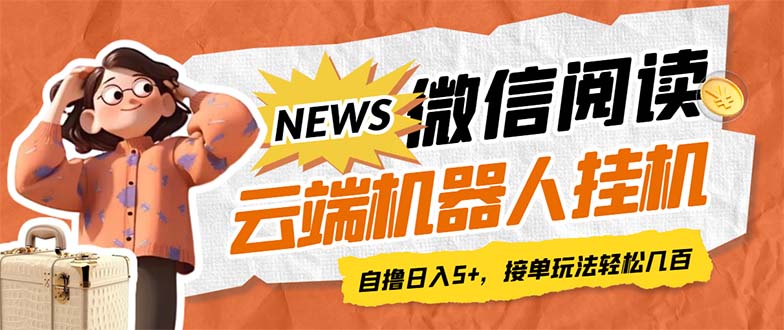 【副业项目7348期】最新微信阅读多平台云端挂机全自动脚本,单号利润5+,接单玩法日入500+-云起副业网