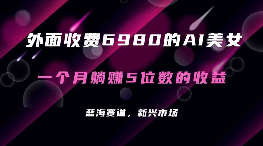 【副业项目7354期】外面收费6980的AI美女项目!每月躺赚5位数收益(教程+素材+工具)-云起副业网