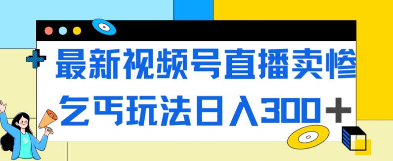 【副业项目7358期】最新视频号直播卖惨乞讨玩法，流量嘎嘎滴，轻松日入300+-云起副业网