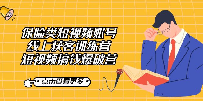 【副业7367期】保险类短视频账号线上获客训练营，短视频搞钱爆破营-云起副业网