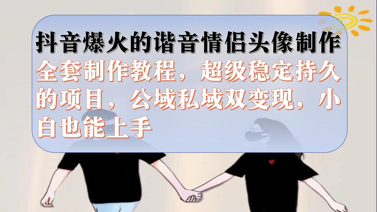 【副业项目7373期】抖音爆火的谐音情侣头像制作全套制作教程，超级稳定持久，公域私域双变现-云起副业网