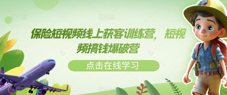 【副业项目7381期】保险短视频线上获客训练营，短视频搞钱爆破营-云起副业网