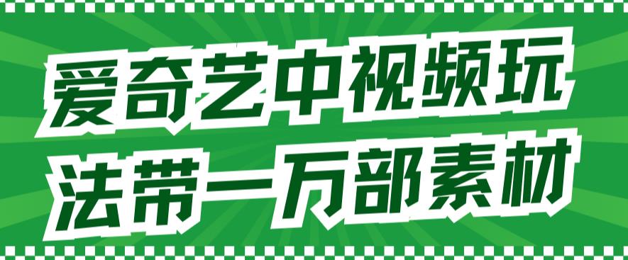 【副业项目7391期】爱奇艺中视频玩法,不用担心版权问题(详情教程+一万部素材)-云起副业网