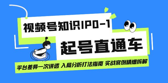【副业项目7394期】视频号知识IP0-1起号直通车 平台差异一次讲透 入局分析打法指南 实战案例..-云起副业网