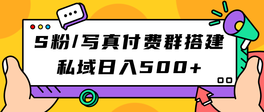 【副业项目7396期】S粉/写真付费群搭建：私域日入500+（教程+源码）-云起副业网