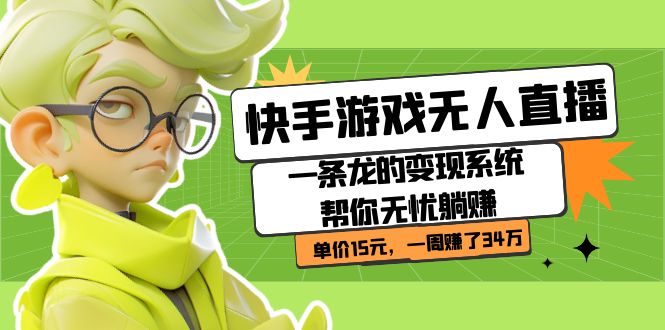 【副业项目7398期】快手游戏无人直播：一条龙的变现系统帮你无忧躺赚 单价15元，一周赚了34万-云起副业网