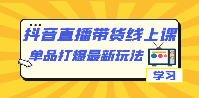 【副业项目7399期】抖音·直播带货线上课，单品打爆最新玩法（12节课）-云起副业网