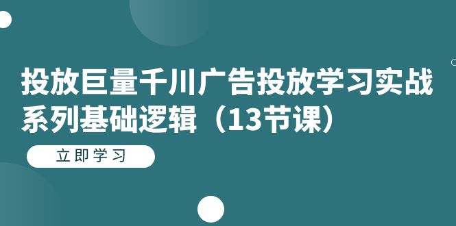 【副业项目7400期】投放巨量千川广告投放学习实战系列基础逻辑（13节课）-云起副业网