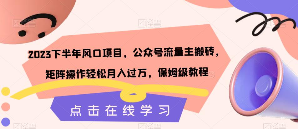 【副业项目7420期】2023下半年风口项目，公众号流量主搬砖，矩阵操作轻松月入过万，保姆级教程-云起副业网