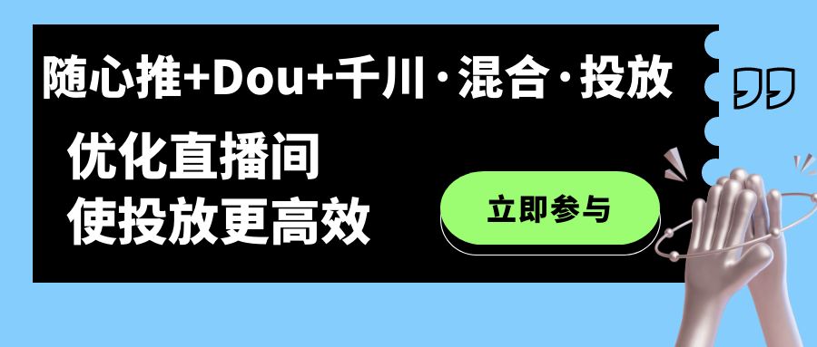 【副业项目7428期】随心推+Dou+千川·混合·投放新玩法，优化直播间使投放更高效-云起副业网