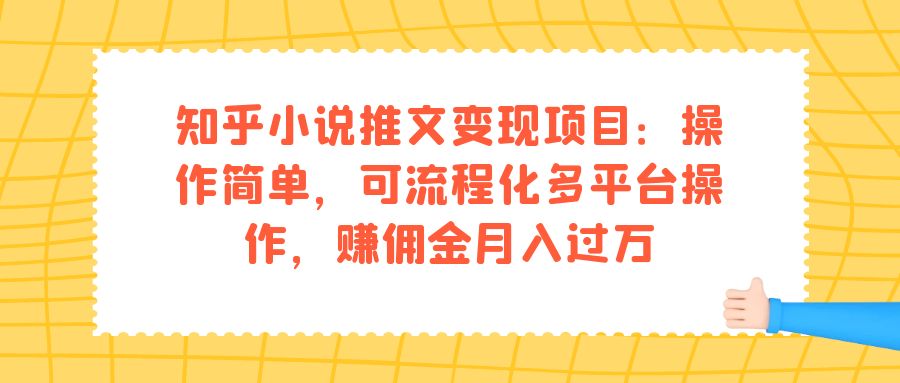 【副业项目7430期】知乎小说推文变现项目：操作简单，可流程化多平台操作，赚佣金月入过万-云起副业网