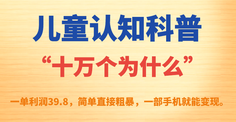 【副业项目7431期】儿童认知科普“十万个为什么”一单利润39.8，简单粗暴，一部手机就能变现-云起副业网