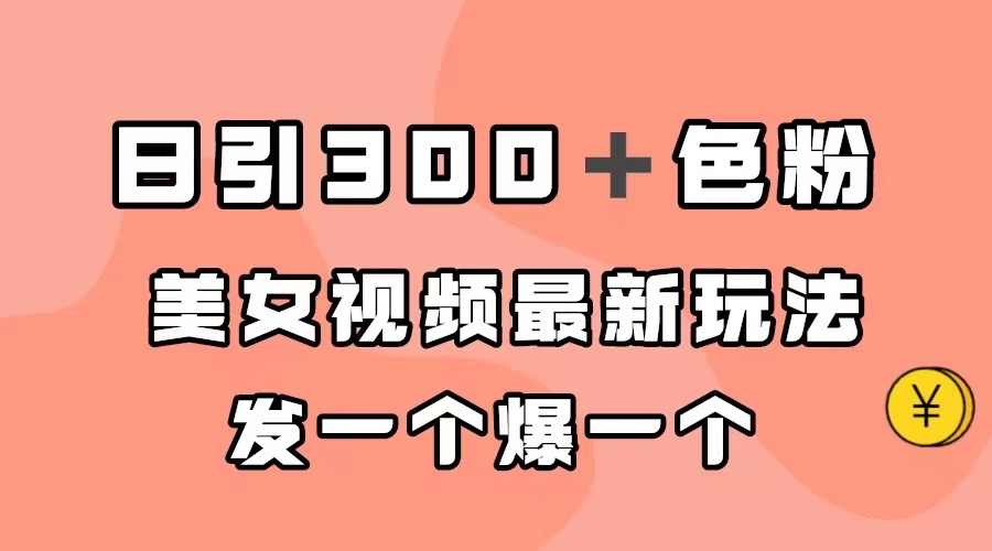 【副业项目7449期】日引300＋色粉，美女视频最新玩法，发一个爆一个-云起副业网