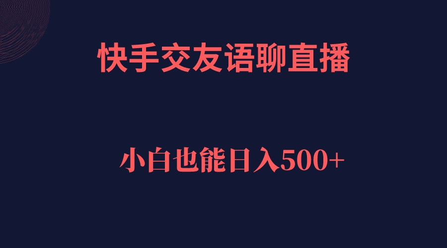 【副业项目7451期】快手交友语聊直播，轻松日入500＋-云起副业网