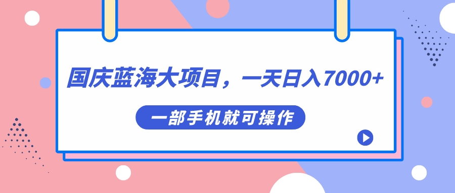 【副业项目7453期】国庆蓝海大项目，一天日入7000+，一部手机就可操作-云起副业网