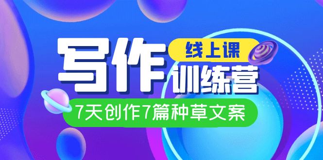 【副业项目7468期】线上创作写作训练营，7天创作7篇种草文案（7节直播课）-云起副业网