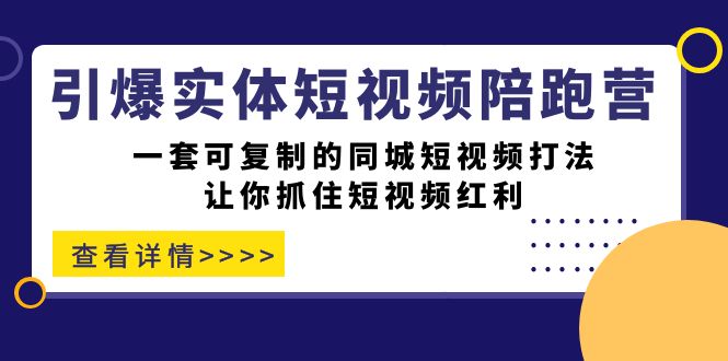 【副业项目7469期】引爆实体-短视频陪跑营,一套可复制的同城短视频打法,让你抓住短视频红利-云起副业网