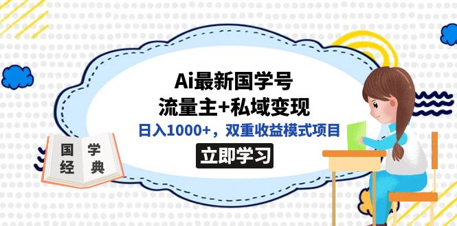 【副业项目7474期】全网首发Ai最新国学号流量主+私域变现，日入1000+，双重收益模式项目-云起副业网
