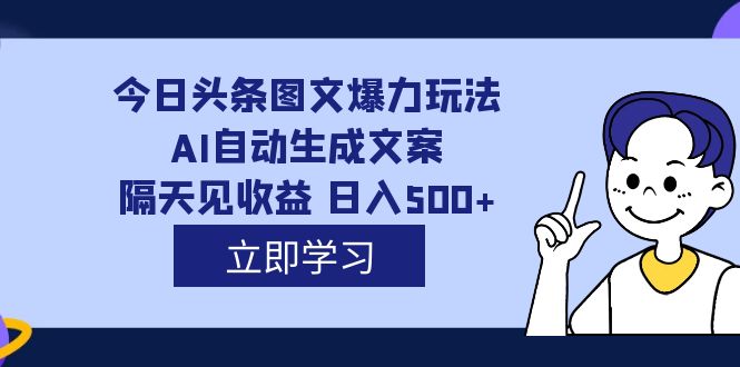 【副业项目7475期】外面收费1980的今日头条图文爆力玩法,AI自动生成文案，隔天见收益 日入500+-云起副业网
