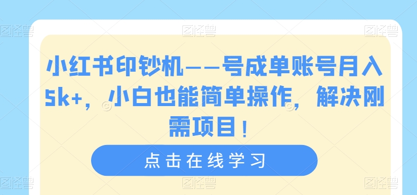 【副业项目7482期】小红书印钞机——号成单账号月入5k+，小白也能简单操作，解决刚需项目-云起副业网