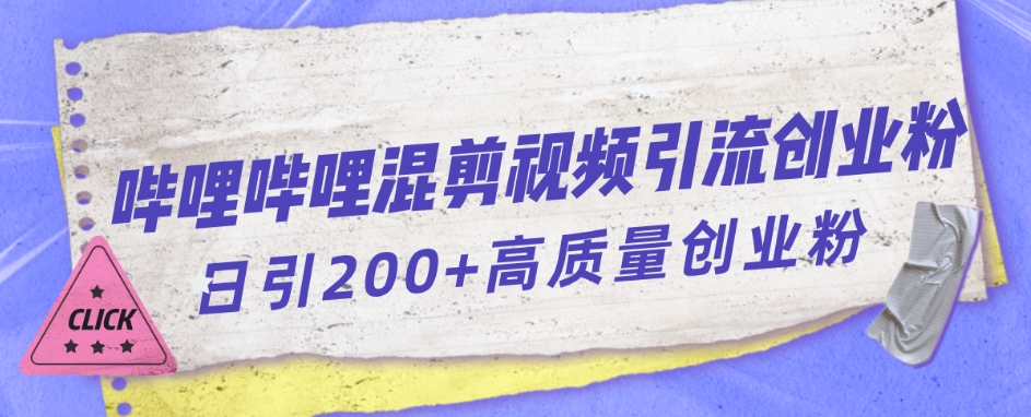 【副业项目7483期】哔哩哔哩B站混剪视频引流创业粉日引300+-云起副业网