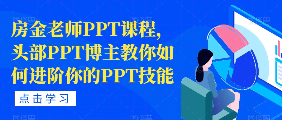 【副业项目7489期】房金老师PPT课程，头部PPT博主教你如何进阶你的PPT技能-云起副业网