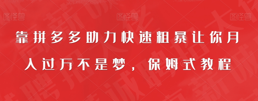 【副业项目7503期】靠拼多多助力快速粗暴让你月入过万不是梦，保姆式教程【揭秘】-云起副业网