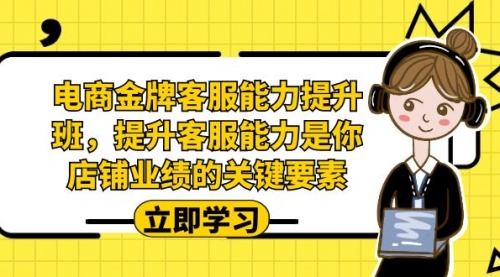 【副业项目7185期】电商-金牌客服能力-提升班，提升客服能力是你店铺业绩的关键要素！-云起副业网