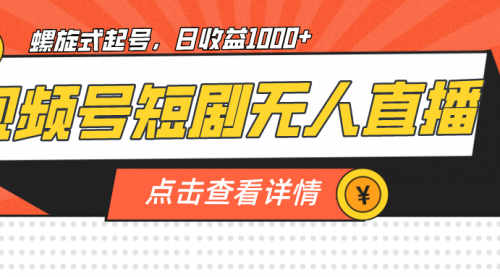 【副业项目7192期】视频号短剧无人直播，螺旋起号，单号日收益1000+-云起副业网
