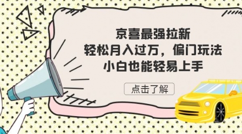 【副业项目7193期】京喜最强拉新，轻松月入过万，偏门玩法，小白也能轻易上手-云起副业网