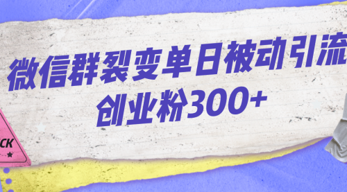 【副业项目7202期】微信群裂变单日被动引流创业粉300+-云起副业网