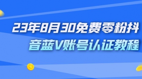 【副业项目7217期】9月免费零粉抖音蓝V账号认证教程-云起副业网