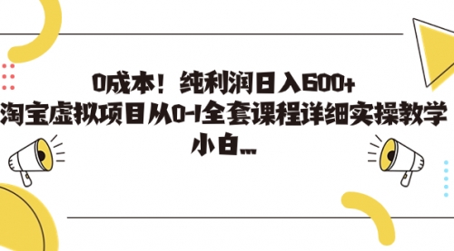 【副业项目7225期】0成本！纯利润日入600+，淘宝虚拟项目从0-1全套课程-云起副业网