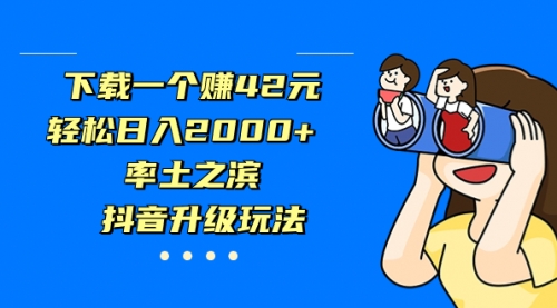 【副业项目7226期】下载一个赚42元，轻松日入2000+，抖音升级玩法-云起副业网