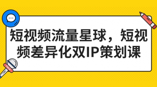 【副业项目7235期】短视频流量星球，短视频差异化双IP策划课（2023新版）-云起副业网