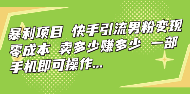 【副业项目7247期】快手引流男粉变现，零成本，卖多少赚多少-云起副业网