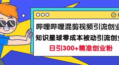 【副业项目7265期】B站混剪视频引流创业粉日引300+知识星球零成本被动引流创业粉一天300+-云起副业网