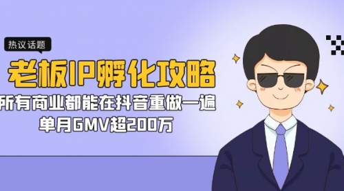 【副业项目7266期】老板IP-孵化攻略，所有商业都能在抖音重做一遍，单月GMV超200万-云起副业网