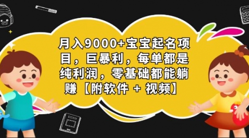 【副业项目7267期】月入9000+宝宝起名项目，巨暴利 每单都是纯利润，0基础躺赚【附软件+视频】-云起副业网