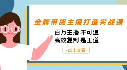 【副业项目7269期】金牌带货主播打造实战课：百万主播 不可追，高效复制 是王道（10节课）-云起副业网