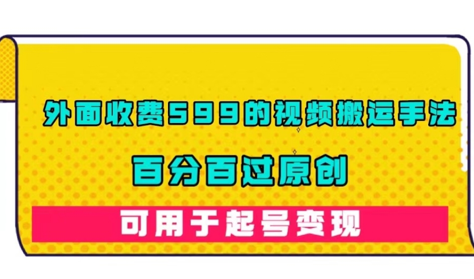 【副业项目7509期】外面收费599的视频搬运手法，百分百过原创，可用起号变现【揭秘】-云起副业网