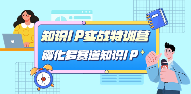 【副业项目7514期】知识IP实战特训营，​孵化-多赛道知识IP（33节课）-云起副业网