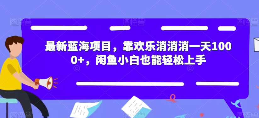 【副业项目7525期】最新蓝海项目，靠欢乐消消消一天1000+，闲鱼小白也能轻松上手【揭秘】-云起副业网