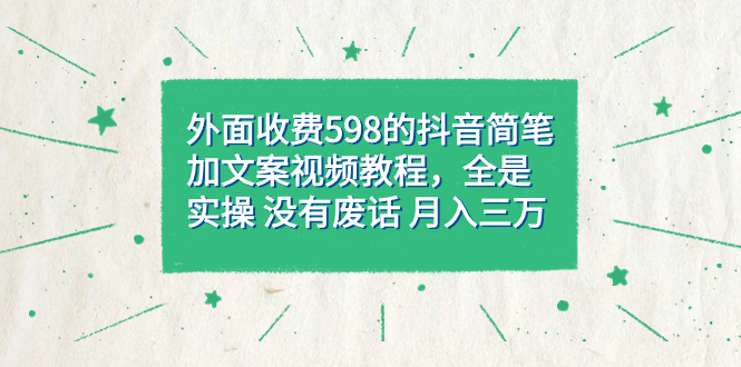 【副业项目7528期】外面收费598抖音简笔加文案教程，全是实操 没有废话 月入三万（教程+资料）-云起副业网