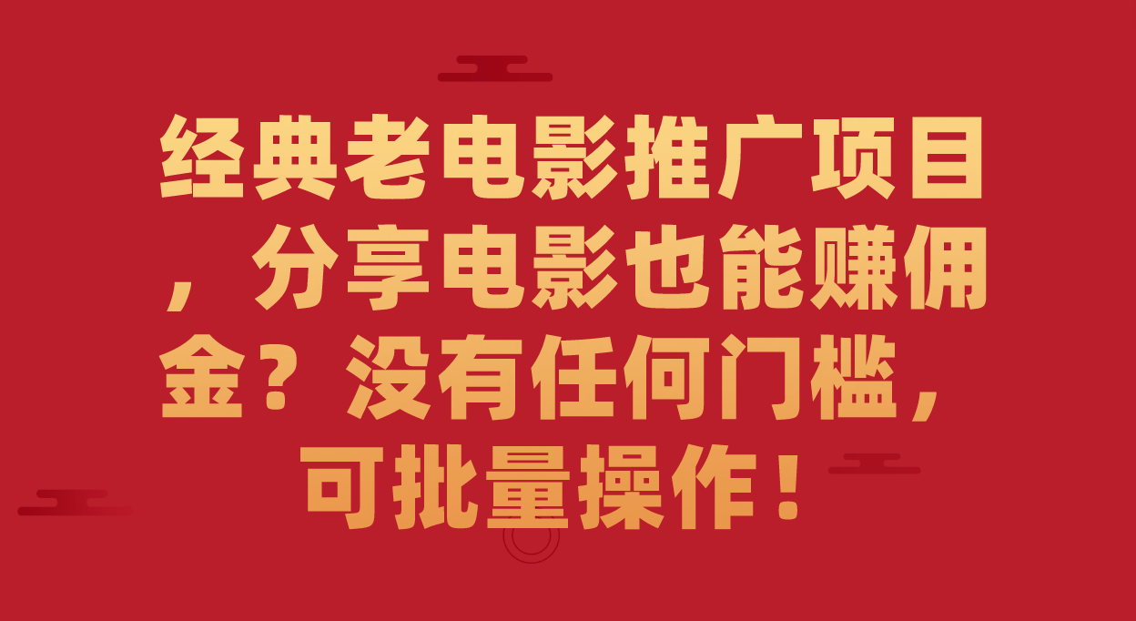 【副业项目7530期】经典老电影推广项目，分享电影也能赚佣金？没有任何门槛，可批量操作！-云起副业网