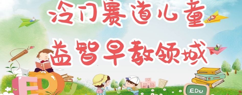 【副业项目7543期】冷门儿童益智早教领域，制作简单超适合宝妈，轻松日入300+可矩阵-云起副业网