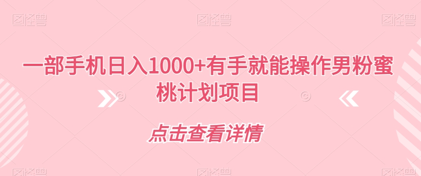 【副业项目7546期】一部手机日入1000+有手就能操作男粉蜜桃计划项目【揭秘】-云起副业网