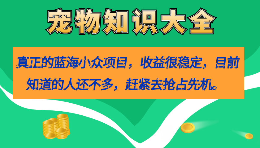 【副业项目7554期】真正的蓝海小众项目，宠物知识大全，收益很稳定（教务+素材）-云起副业网