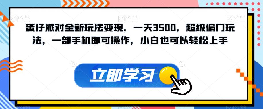【副业项目7569期】蛋仔派对全新玩法变现，一天3500，超级偏门玩法，一部手机即可操作，小白也可以轻松上手-云起副业网